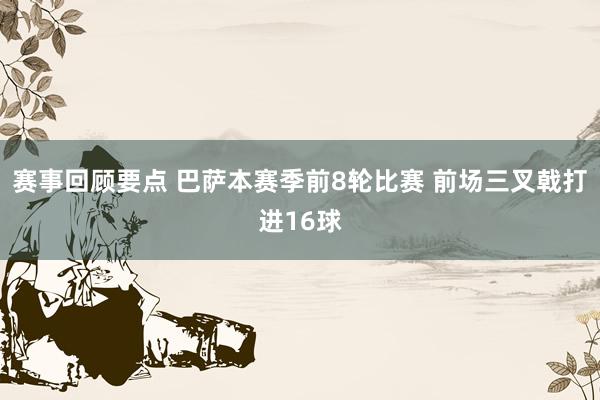 赛事回顾要点 巴萨本赛季前8轮比赛 前场三叉戟打进16球