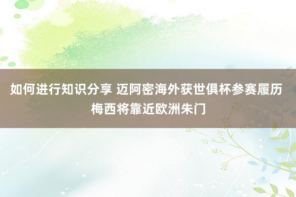 如何进行知识分享 迈阿密海外获世俱杯参赛履历 梅西将靠近欧洲朱门