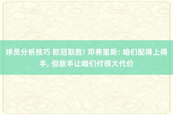 球员分析技巧 欧冠取胜! 邓弗里斯: 咱们配得上得手, 但敌手让咱们付很大代价