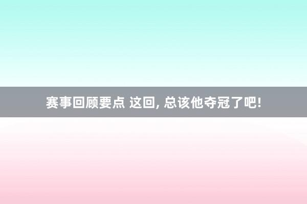 赛事回顾要点 这回, 总该他夺冠了吧!