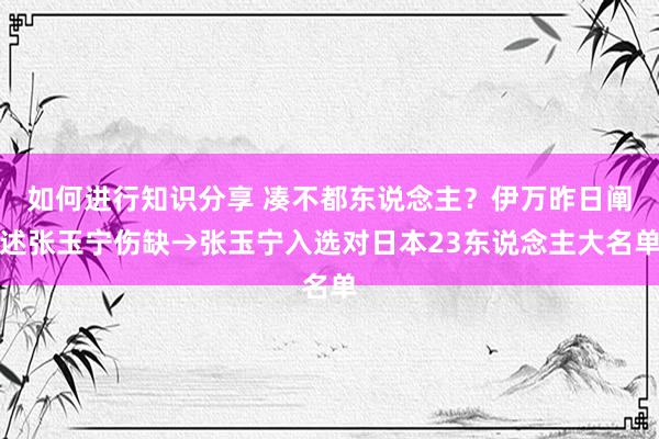 如何进行知识分享 凑不都东说念主？伊万昨日阐述张玉宁伤缺→张玉宁入选对日本23东说念主大名单