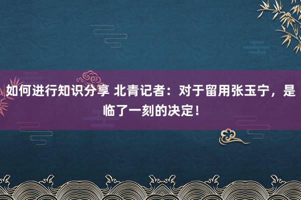 如何进行知识分享 北青记者：对于留用张玉宁，是临了一刻的决定！