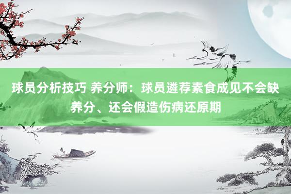 球员分析技巧 养分师：球员遴荐素食成见不会缺养分、还会假造伤病还原期