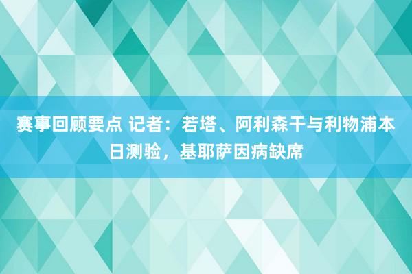 赛事回顾要点 记者：若塔、阿利森干与利物浦本日测验，基耶萨因病缺席