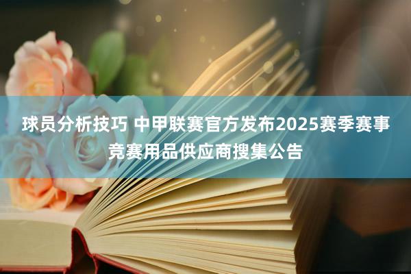 球员分析技巧 中甲联赛官方发布2025赛季赛事竞赛用品供应商搜集公告