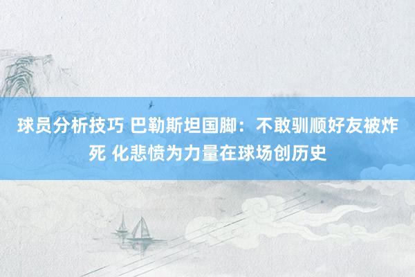 球员分析技巧 巴勒斯坦国脚：不敢驯顺好友被炸死 化悲愤为力量在球场创历史