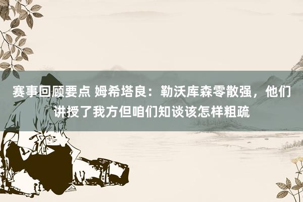 赛事回顾要点 姆希塔良：勒沃库森零散强，他们讲授了我方但咱们知谈该怎样粗疏