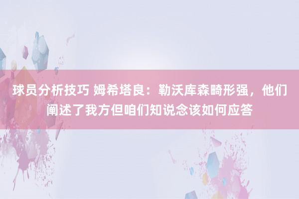 球员分析技巧 姆希塔良：勒沃库森畸形强，他们阐述了我方但咱们知说念该如何应答