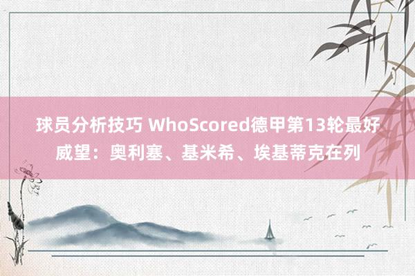 球员分析技巧 WhoScored德甲第13轮最好威望：奥利塞、基米希、埃基蒂克在列