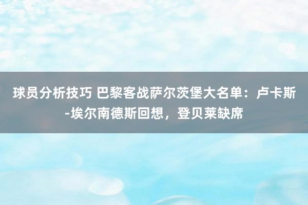 球员分析技巧 巴黎客战萨尔茨堡大名单：卢卡斯-埃尔南德斯回想，登贝莱缺席