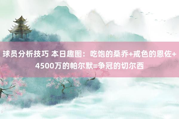 球员分析技巧 本日趣图：吃饱的桑乔+戒色的恩佐+4500万的帕尔默=争冠的切尔西