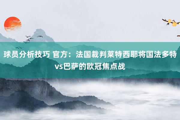 球员分析技巧 官方：法国裁判莱特西耶将国法多特vs巴萨的欧冠焦点战