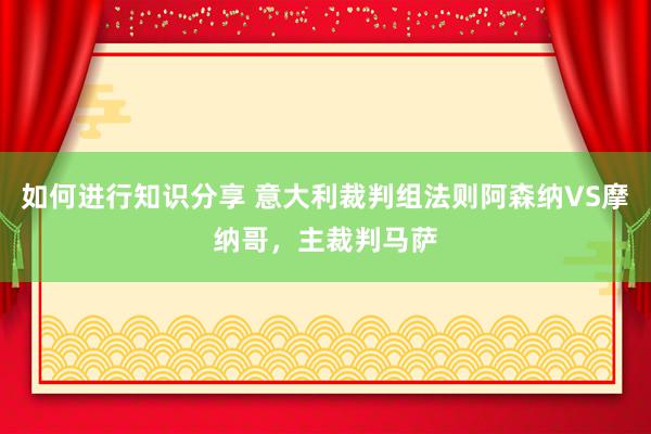 如何进行知识分享 意大利裁判组法则阿森纳VS摩纳哥，主裁判马萨