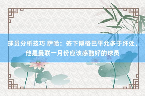 球员分析技巧 萨哈：签下博格巴平允多于坏处，他是曼联一月份应该感酷好的球员