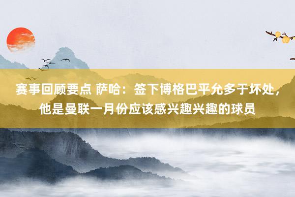 赛事回顾要点 萨哈：签下博格巴平允多于坏处，他是曼联一月份应该感兴趣兴趣的球员