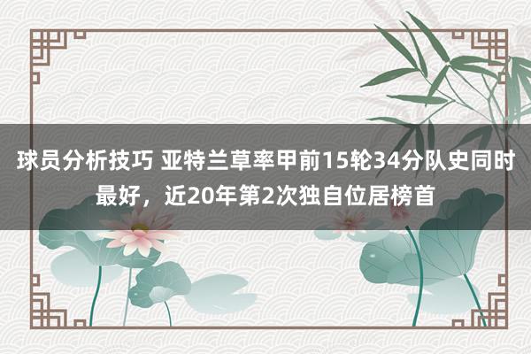 球员分析技巧 亚特兰草率甲前15轮34分队史同时最好，近20年第2次独自位居榜首