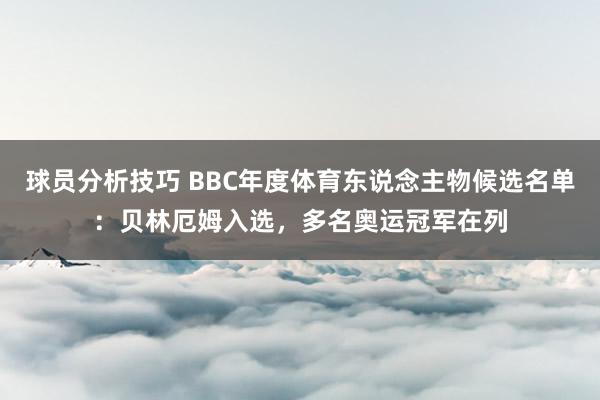 球员分析技巧 BBC年度体育东说念主物候选名单：贝林厄姆入选，多名奥运冠军在列