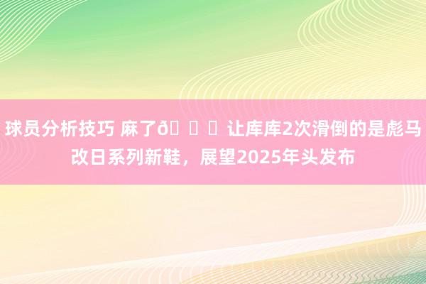 球员分析技巧 麻了😂让库库2次滑倒的是彪马改日系列新鞋，展望2025年头发布