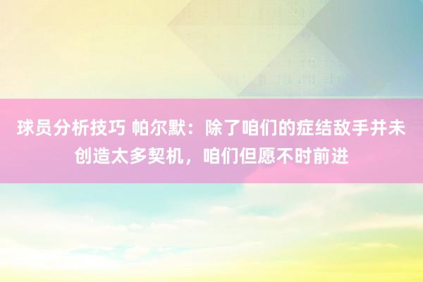 球员分析技巧 帕尔默：除了咱们的症结敌手并未创造太多契机，咱们但愿不时前进