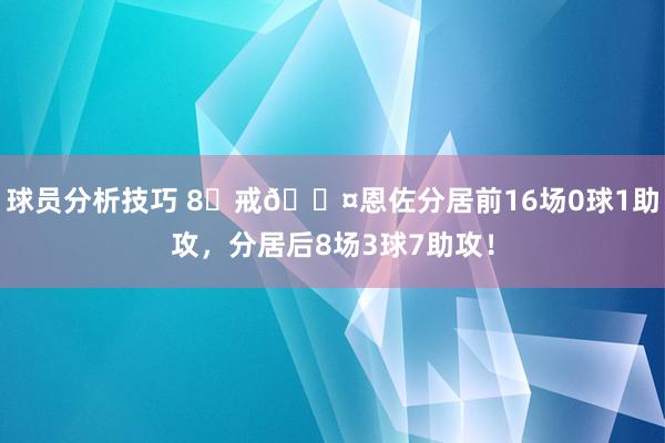 球员分析技巧 8⃣戒😤恩佐分居前16场0球1助攻，分居后8场3球7助攻！