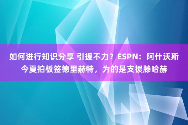 如何进行知识分享 引援不力？ESPN：阿什沃斯今夏拍板签德里赫特，为的是支援滕哈赫