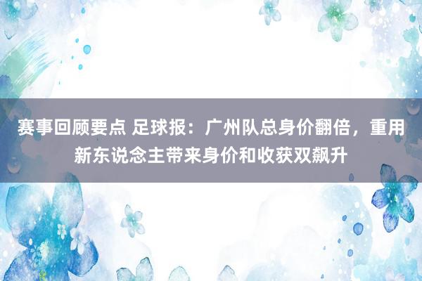 赛事回顾要点 足球报：广州队总身价翻倍，重用新东说念主带来身价和收获双飙升