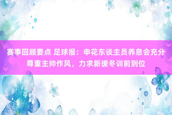 赛事回顾要点 足球报：申花东谈主员养息会充分尊重主帅作风，力求新援冬训前到位