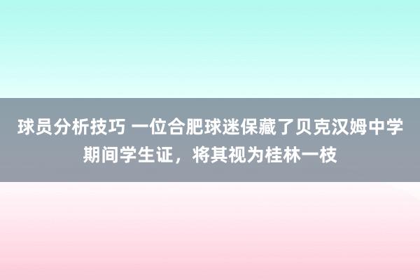 球员分析技巧 一位合肥球迷保藏了贝克汉姆中学期间学生证，将其视为桂林一枝