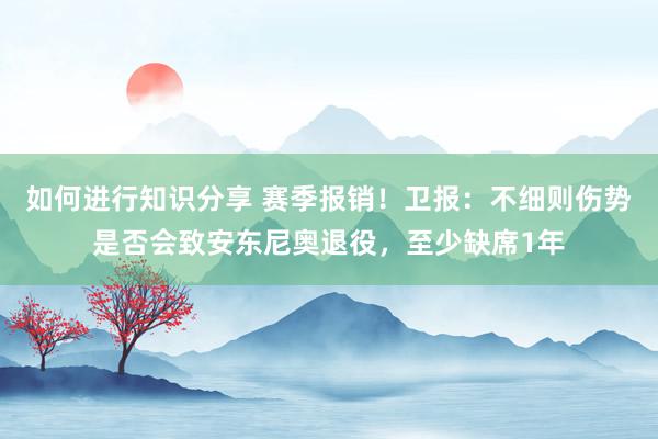 如何进行知识分享 赛季报销！卫报：不细则伤势是否会致安东尼奥退役，至少缺席1年