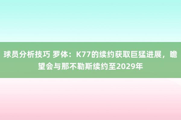 球员分析技巧 罗体：K77的续约获取巨猛进展，瞻望会与那不勒斯续约至2029年