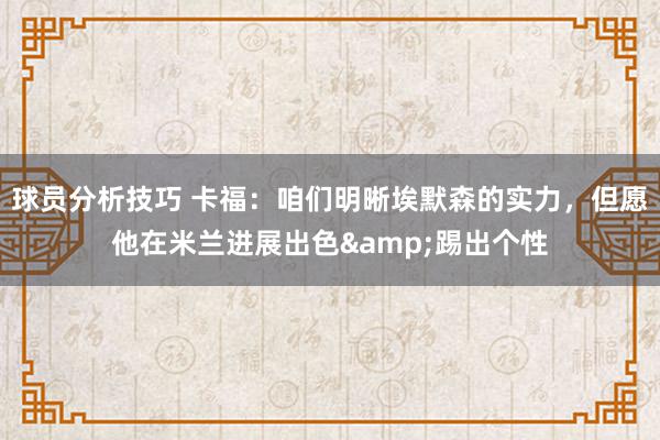 球员分析技巧 卡福：咱们明晰埃默森的实力，但愿他在米兰进展出色&踢出个性