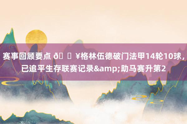 赛事回顾要点 💥格林伍德破门法甲14轮10球，已追平生存联赛记录&助马赛升第2