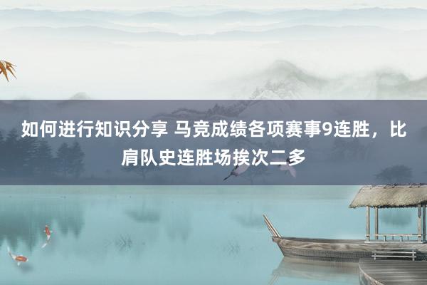 如何进行知识分享 马竞成绩各项赛事9连胜，比肩队史连胜场挨次二多