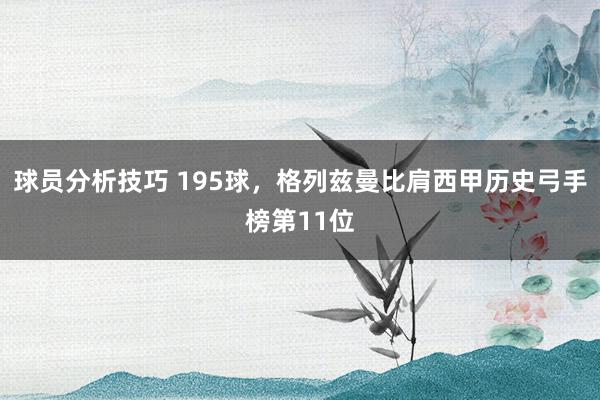 球员分析技巧 195球，格列兹曼比肩西甲历史弓手榜第11位