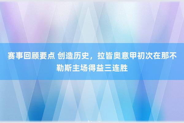 赛事回顾要点 创造历史，拉皆奥意甲初次在那不勒斯主场得益三连胜