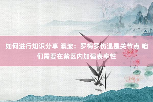 如何进行知识分享 澳波：罗梅罗伤退是关节点 咱们需要在禁区内加强表率性