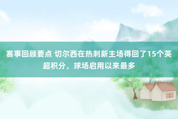 赛事回顾要点 切尔西在热刺新主场得回了15个英超积分，球场启用以来最多