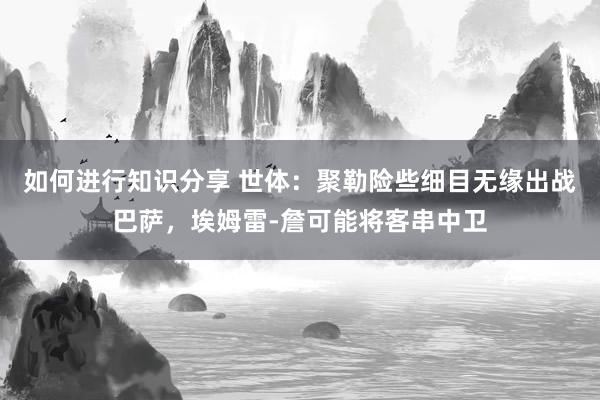 如何进行知识分享 世体：聚勒险些细目无缘出战巴萨，埃姆雷-詹可能将客串中卫