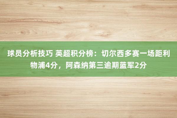 球员分析技巧 英超积分榜：切尔西多赛一场距利物浦4分，阿森纳第三逾期蓝军2分