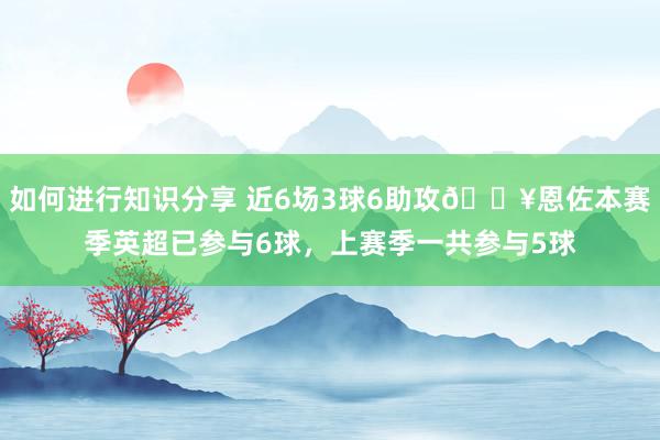 如何进行知识分享 近6场3球6助攻🔥恩佐本赛季英超已参与6球，上赛季一共参与5球