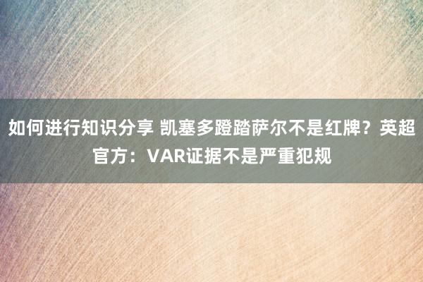 如何进行知识分享 凯塞多蹬踏萨尔不是红牌？英超官方：VAR证据不是严重犯规